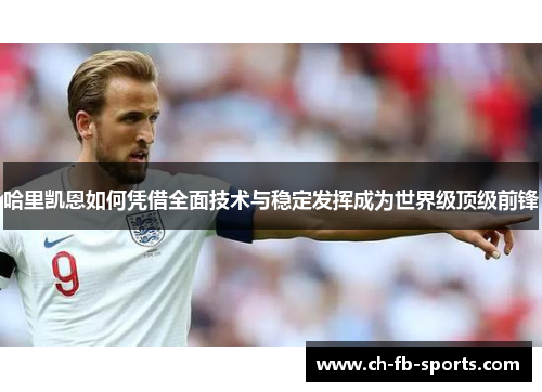 哈里凯恩如何凭借全面技术与稳定发挥成为世界级顶级前锋