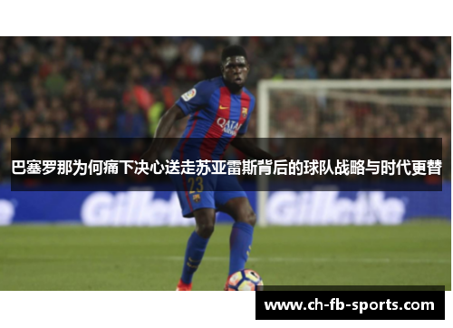 巴塞罗那为何痛下决心送走苏亚雷斯背后的球队战略与时代更替