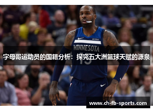 字母哥运动员的国籍分析:探究五大洲篮球天赋的源泉 字母哥运动员的国籍分析:探究五大洲篮球天赋的源泉