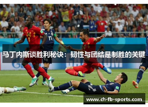 马丁内斯谈胜利秘诀:韧性与团结是制胜的关键 马丁内斯谈胜利秘诀:韧性与团结是制胜的关键