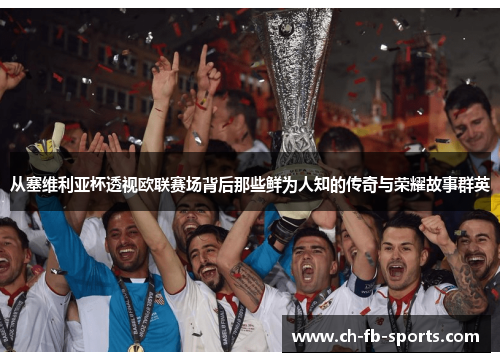 从塞维利亚杯透视欧联赛场背后那些鲜为人知的传奇与荣耀故事群英 从塞维利亚杯透视欧联赛场背后那些鲜为人知的传奇与荣耀故事群英