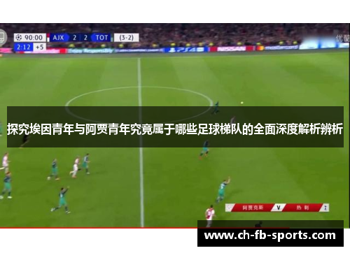 探究埃因青年与阿贾青年究竟属于哪些足球梯队的全面深度解析辨析