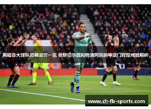 英超各大球队历届荣誉一览 曼联切尔西利物浦阿森纳等豪门辉煌成就解析 英超各大球队历届荣誉一览 曼联切尔西利物浦阿森纳等豪门辉煌成就解析