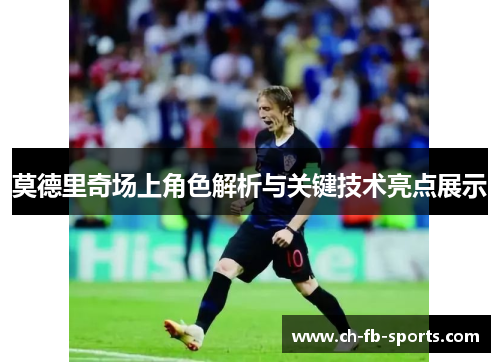 莫德里奇场上角色解析与关键技术亮点展示 莫德里奇场上角色解析与关键技术亮点展示