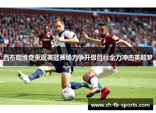 西布朗维奇重返英冠赛场力争升级目标全力冲击英超梦 西布朗维奇重返英冠赛场力争升级目标全力冲击英超梦
