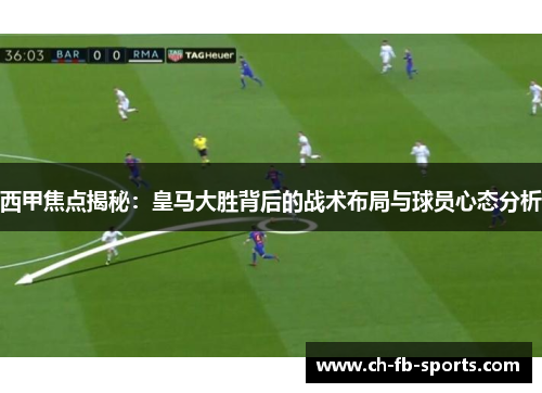 西甲焦点揭秘：皇马大胜背后的战术布局与球员心态分析